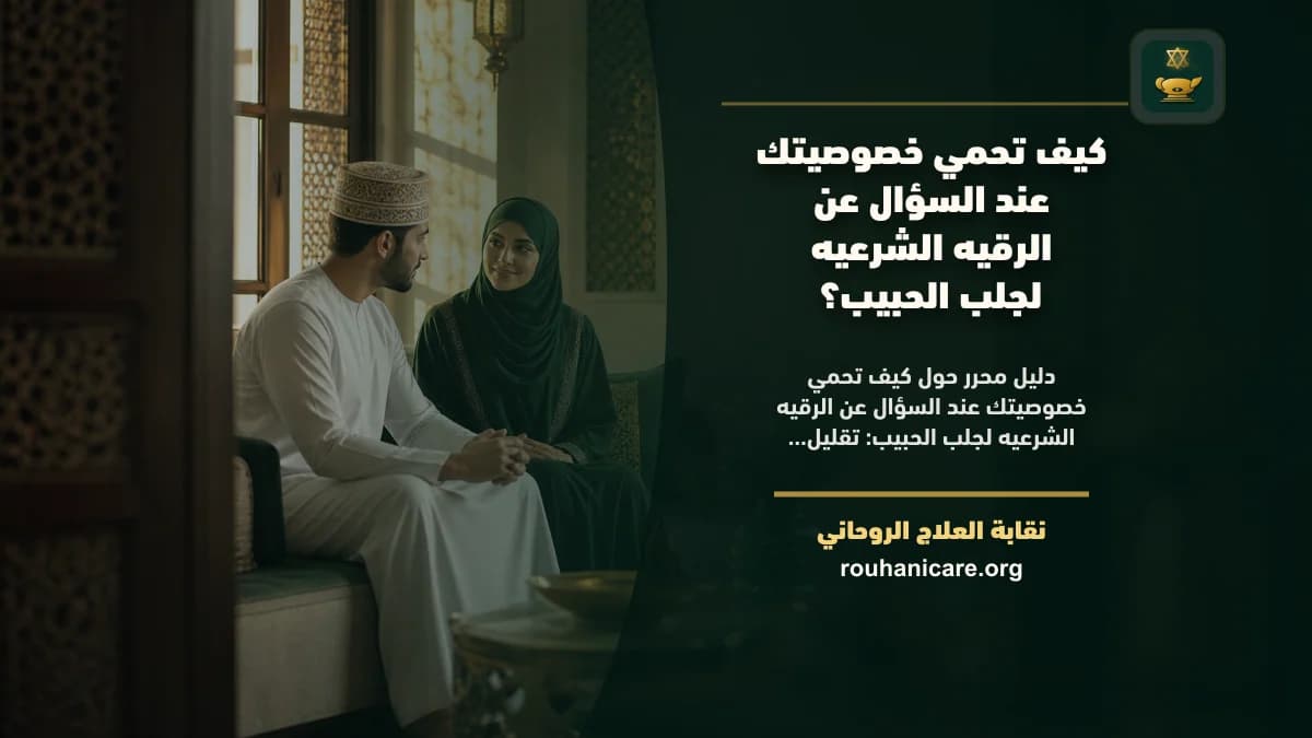 كيف تحمي خصوصيتك عند السؤال عن الرقيه الشرعيه لجلب الحبيب؟